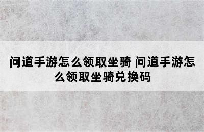 问道手游怎么领取坐骑 问道手游怎么领取坐骑兑换码